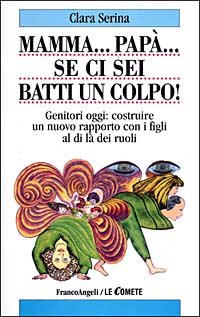 Mamma... Pap&agrave;... Se ci sei batti un colpo! Genitori oggi: costruire un nuovo rapporto con i figli al di l&agrave; dei ruoli