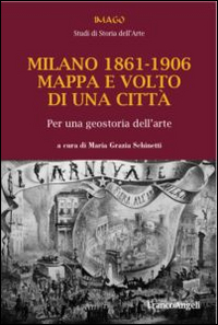 Milano 1861-1906. Mappa e volto di una citt&agrave;. Per una geostoria dell'arte