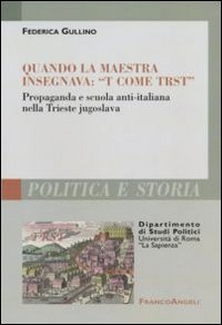 Quando la maestra insegnava: &laquo;T come trst&raquo;. Propaganda e scuola anti-italiana nella Trieste jugoslava