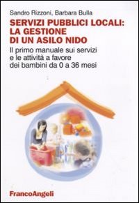Servizi pubblici locali: la gestione di un asilo nido. Il primo manuale sui servizi e le attivit&agrave; a favore dei bambini da 0 a 36 mesi
