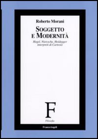 Soggetto e modernit&agrave;. Hegel, Nietzsche, Heidegger interpreti di Cartesio