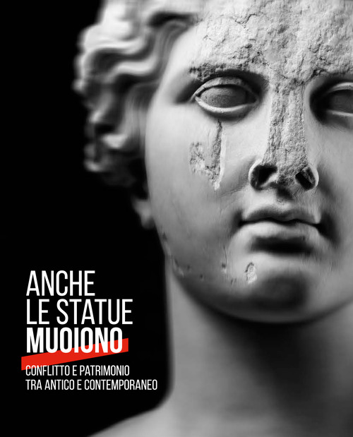 Anche le statue muoiono. Conflitto e patrimonio tra antico e contemporaneo. Catalogo della mostra (Torino, 8 marzo-9 settembre 2018)