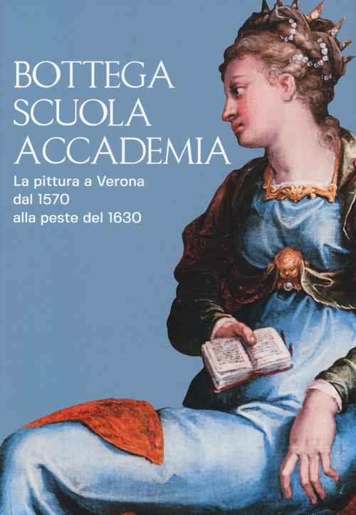 Bottega, scuola, accademia. La pittura a Verona dal 1570 alla peste del 1630. Catalogo della mostra (Verona, 17 novembre 2018-5 maggio 2019)