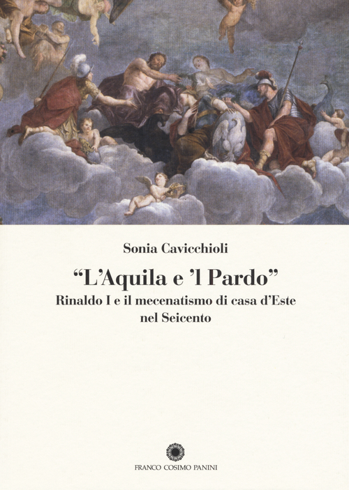 &laquo;L'aquila e il pardo&raquo;. Rinaldo I e il mecenatismo di casa d'Este nel Seicento