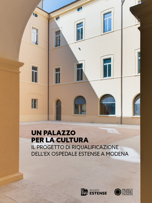 Un Palazzo per la cultura. Il progetto di riqualificazione dell'ex Ospedale Estense a Modena