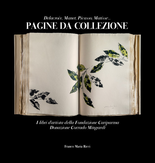 Pagine da collezione. Delacroix, Manet, Picasso, Matisse. I libri d'artista della Fondazione Cariparma. Donazione Corrado Mingardi