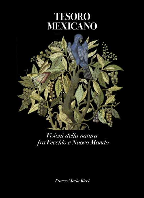 Tesoro mexicano. Visioni della natura fra vecchio e nuovo mondo