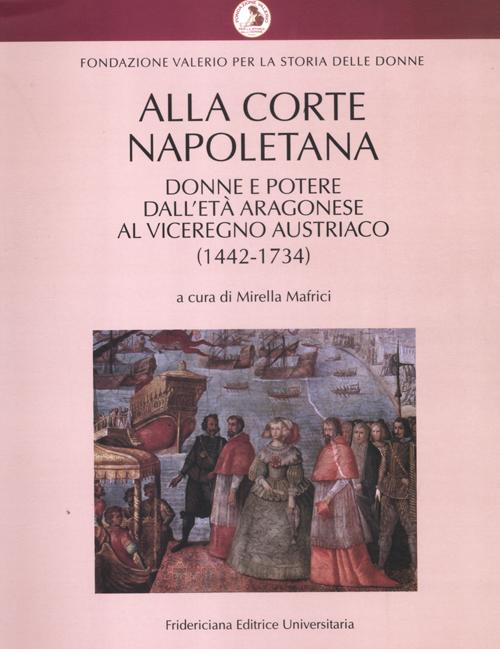 Alla corte napoletana. Donne e potere dall'et&agrave; aragonese al viceregno austriaco (1442-1734)