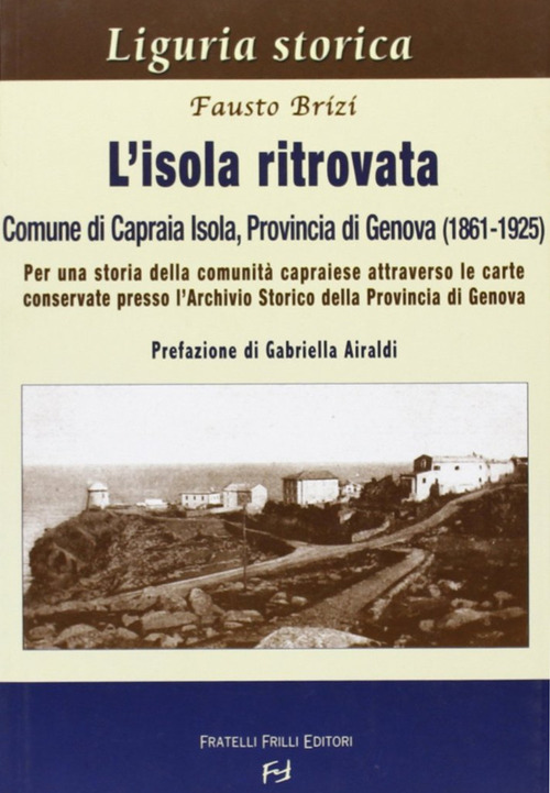 L'isola ritrovata. Comune di Capraia Isola, provincia di Genova (1861-1925). Per una storia della comunit&agrave; capraiese...