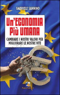 Un'economia pi&ugrave; umana. Cambiare i nostri valori per migliorare le nostre vite