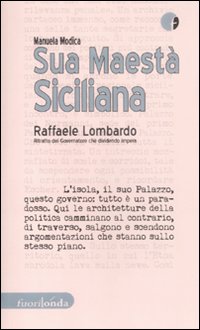 Sua maest&agrave; siciliana. Raffaele Lombardo. Ritratto del governatore che dividendo impera
