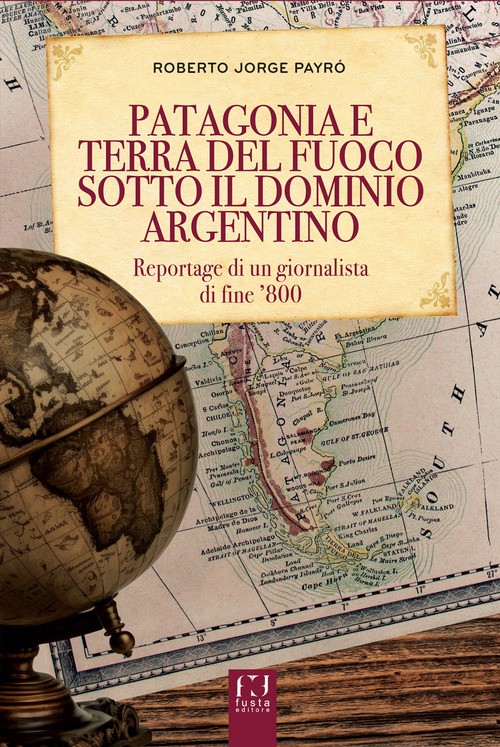 La Patagonia e Terra del Fuoco sotto il dominio argentino. Reportage di un giornalista di fine '800