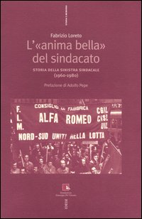L'&laquo;anima bella&raquo; del sindacato. Storia della sinistra sindacale (1960-1980)
