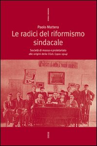 Le radici del riformismo sindacale. Societ&agrave; di massa e proletariato alle origini della CGdL (1901-1914)