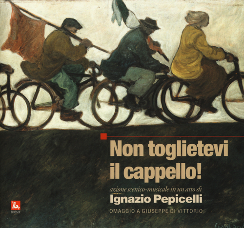 Non toglietevi il cappello! Azione scenico musicale in un atto. Omaggio a Giuseppe Di Vittorio