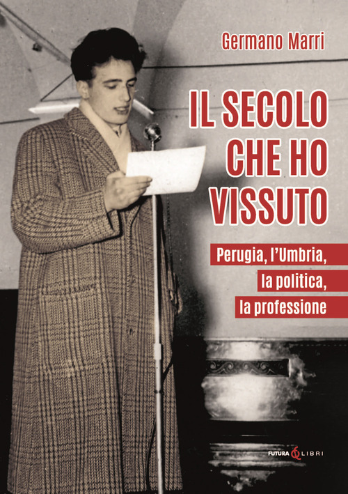 Il secolo che ho vissuto. Perugia, l'Umbria, la politica, la professione