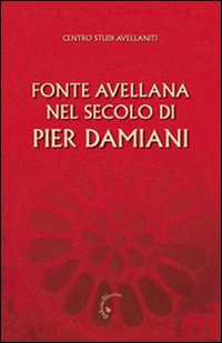 Fonte Avellana nel secolo di Pier Damiani. Atti del 29&deg; Convegno del Centro studi avellaniti (Fonte Avellana, 29-31 agosto 2007)