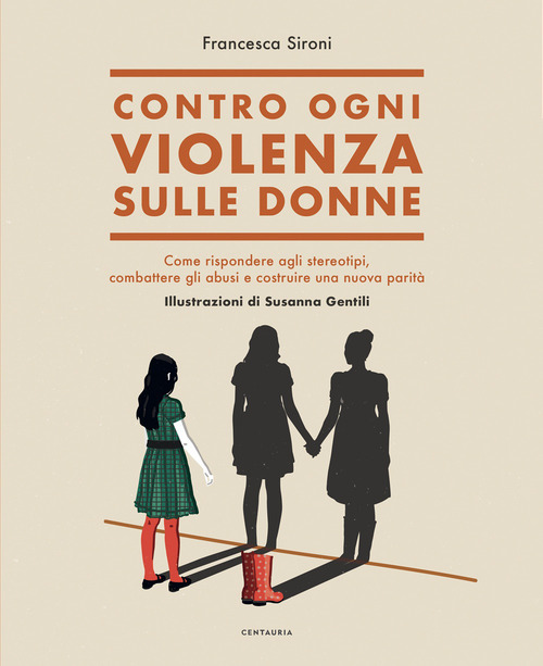 Contro ogni violenza sulle donne. Come rispondere agli stereotipi, combattere gli abusi e costruire una nuova parit&agrave;