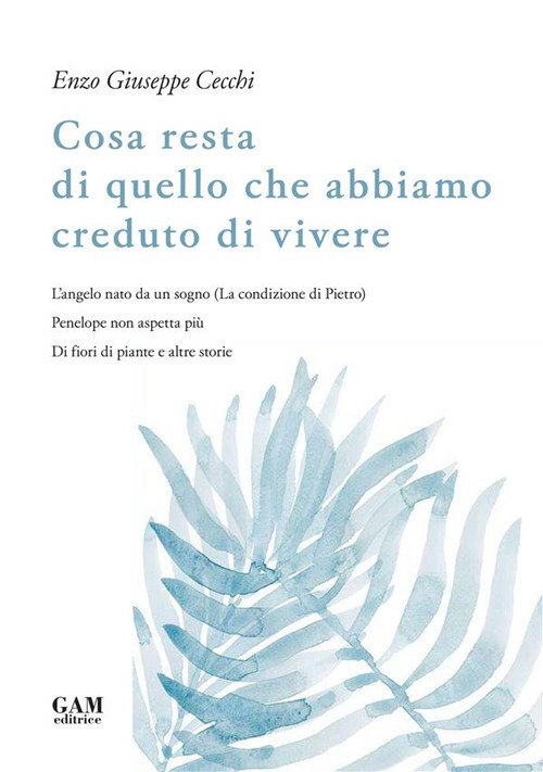 Cosa resta di quello che abbiamo creduto di vivere. L'angelo nato da un sogno (La condizione di Pietro). Penelope non aspetta pi&ugrave;. Di fiori di piante e altre storie