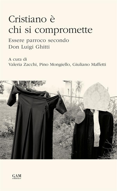 Cristiano &egrave; chi si compromette. Essere parroco secondo Don Luigi Ghitti