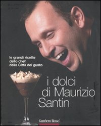I dolci di Maurizio Santin. Le grandi ricette dello chef della Città del gusto