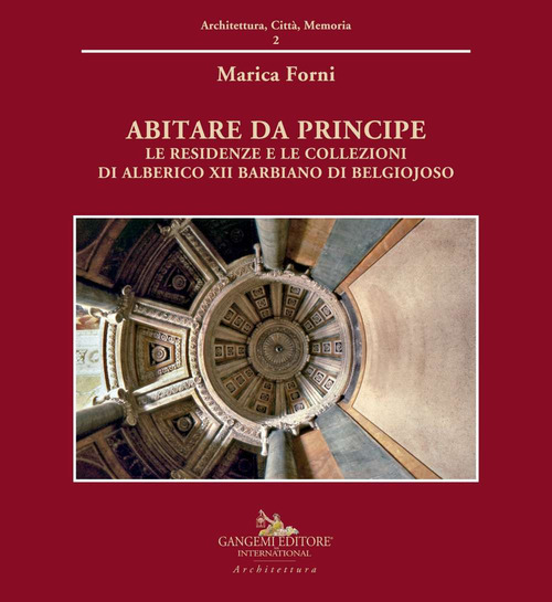 Abitare da principe. Le residenze e le collezioni di Alberico XII Barbiano di Belgiojoso