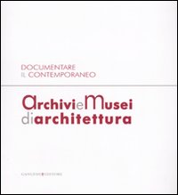 Archivi e musei di architettura. Documentare il contemporaneo. Atti della giornata di studi (Roma, 21 gennaio 2008)