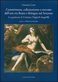 Committenza, collezionismo e mercato dell'arte tra Roma e Bologna nel Seicento. La quadreria di Cristiana Duglioli Angelelli