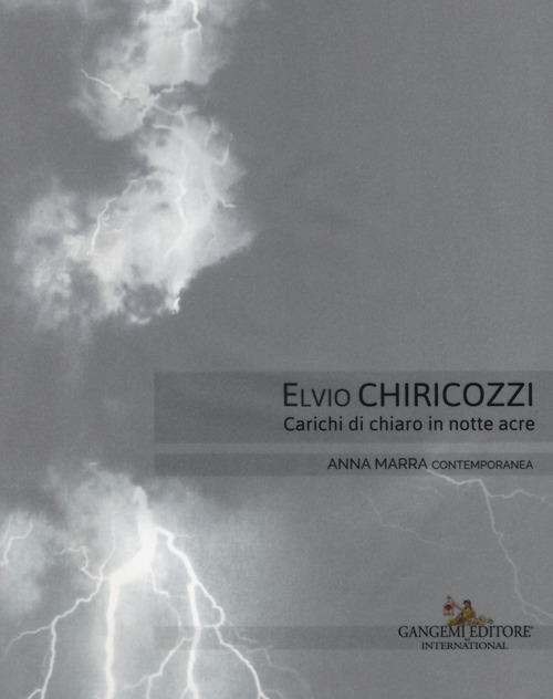 Elvio Chiricozzi. Carichi di chiaro in notte acre. Catalogo della mostra (Roma, 21 novembre 2017-20 gennaio 2018). Ediz. italiana e inglese