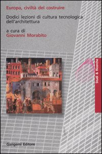 Europa, civilt&agrave; del costruire. Dodici lezioni di cultura tecnologica dell'architettura