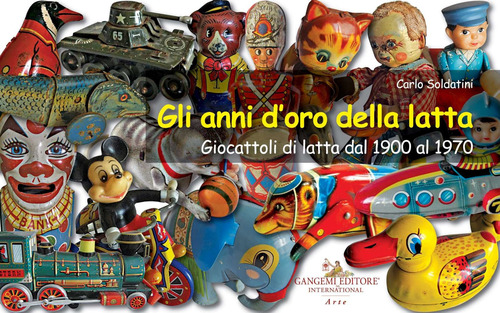 Gli anni d'oro della latta. Giocattoli di latta dal 1900 al 1970