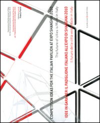 Idee in gara per il padiglione italiano all'Expo Shanghai 2010. Il futuro delle citt&agrave; veste made in Italy. Ediz. italiana e inglese