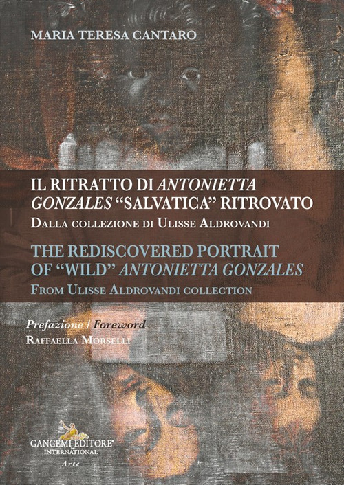 Il ritratto di Antonietta Gonzales «salvatica» ritrovato. Dalla collezione di Ulisse Aldrovandi-The rediscovered portrait of «wild» Antonietta Gonzales. From Ulisse Aldrovandi collection