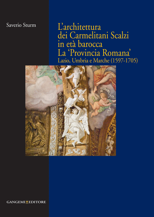 L'architettura dei Carmelitani Scalzi in et&agrave; barocca. La &laquo;Provincia Romana&raquo;. Lazio, Umbria e Marche (1597-1705)
