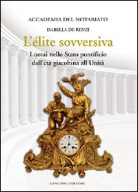 L'&eacute;lite sovversiva. I notai nello Stato pontificio dall'et&agrave; giacobina all'unit&agrave;