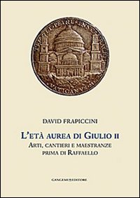 L'et&agrave; aurea di Giulio II. Arti, cantieri e maestranze prima di Raffaello