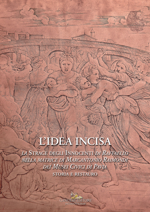 L'idea incisa. La &laquo;Strage degli Innocenti&raquo; di Raffaello nella matrice di Marcantonio Raimondi dei Musei Civici di Pavia. Storia e restauro