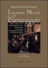 Lucrezia Merisi Caravaggio. Misteri, Omicidi. Arte e Solidariet&agrave; fanno da cornice ad una clamorosa scoperta artistica di Caravaggio in una Roma...