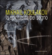 Mikhail Koulakov. La spiritualit&agrave; del segno