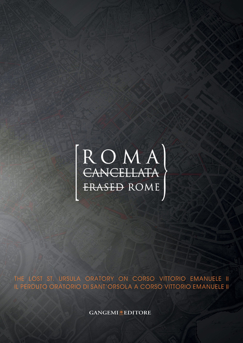 Roma cancellata. Il perduto oratorio di sant'Orsola a corso Vittorio Emanuele II-Erased Rome. The lost st. Ursula oratory on corso Vittorio Emanuele II