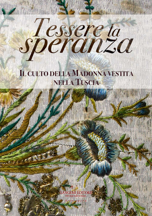 Tessere la speranza. Il culto della Madonna vestita nella Tuscia. Catalogo della mostra (Viterbo, 31 agosto-26 ottobre 2019)