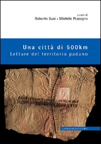 Una citt&agrave; di 500 km. Letture del territorio padano