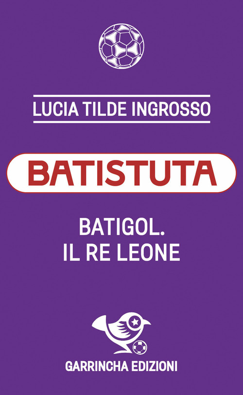 Batistuta. Batigol. Il re leone
