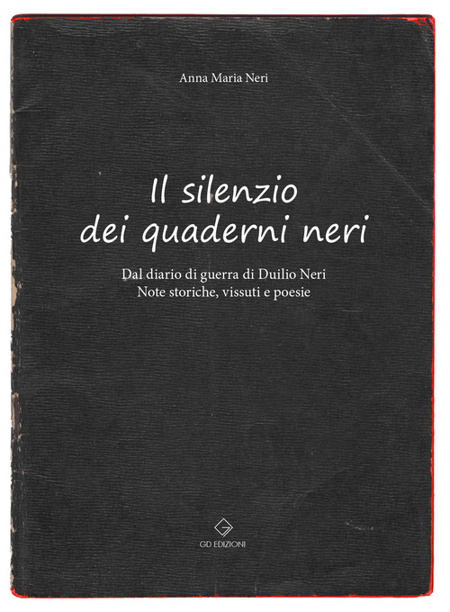 Il silenzio dei quaderni neri. Dal diario di guerra di Duilio Neri. Note storiche, vissuti e poesie.
