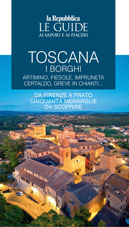 Toscana. I borghi. Artimino, Fiesole, Impruneta Certaldo, Greve in Chianti... Da Firenze a Prato cinquanta meraviglie da scoprire. Le guide ai sapori e ai piaceri