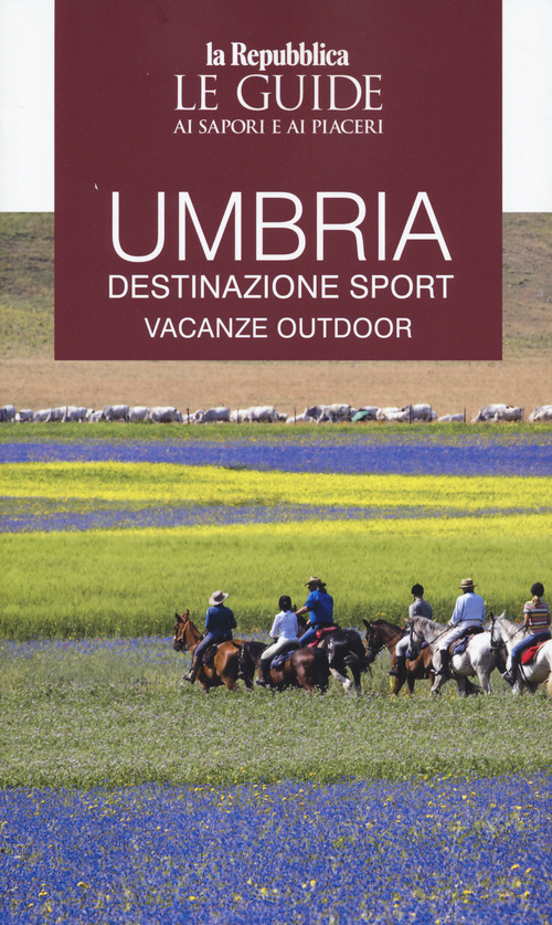 Umbria. Destinazione sport. Vacanze outdoor. Le guide ai sapori e ai piaceri