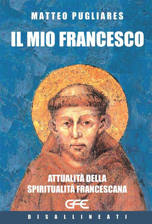 Il mio Francesco. Attualit&agrave; della spiritualit&agrave; francescana