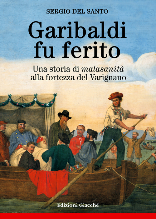 Garibaldi fu ferito. Una storia di &laquo;malasanit&agrave;&raquo; alla fortezza del Varignano