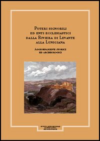 Giornale storico della Lunigiana e del territorio lucense. Poteri signorili ed enti ecclesiastici dalla riviera di Levante alla Lunigiana. Aggiornamenti storici e...