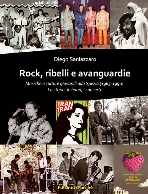 Rock, ribelli e avanguardie. Musiche e culture giovanili alla Spezia (1965-1990). La storia, le band, i concerti